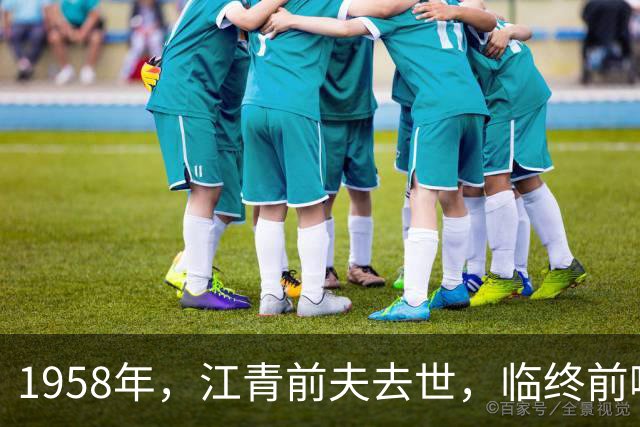 1958年，江青前夫去世，临终前嘴里不断喊着：江青是什么人？